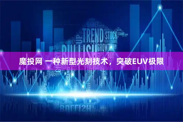 魔投网 一种新型光刻技术，突破EUV极限