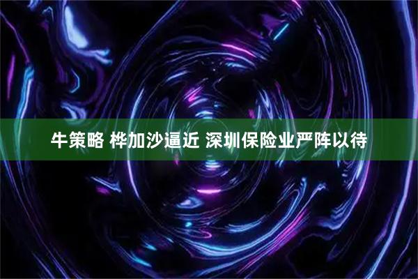 牛策略 桦加沙逼近 深圳保险业严阵以待