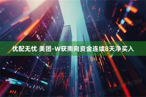 优配无忧 美团-W获南向资金连续8天净买入