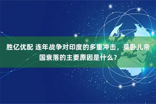 胜亿优配 连年战争对印度的多重冲击，莫卧儿帝国衰落的主要原因是什么？