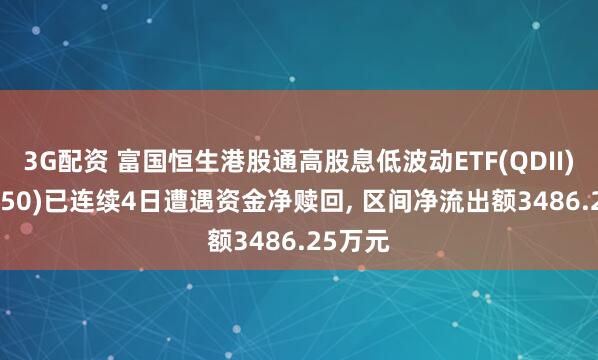 3G配资 富国恒生港股通高股息低波动ETF(QDII)(513950)已连续4日遭遇资金净赎回, 区间净流出额3486.25万元