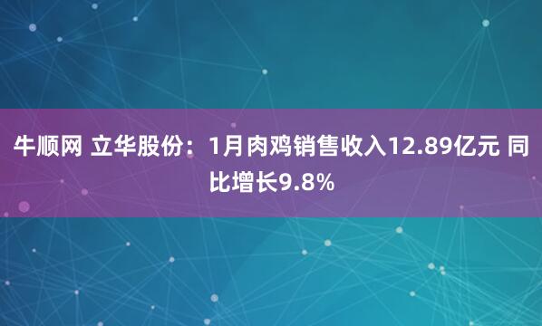 牛顺网 立华股份：1月肉鸡销售收入12.89亿元 同比增长9.8%