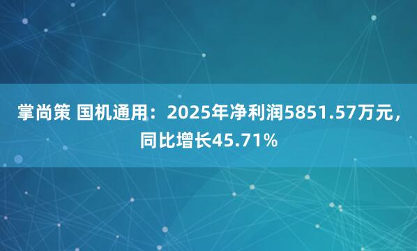 掌尚策 国机通用：2025年净利润5851.57万元，同比增长45.71%