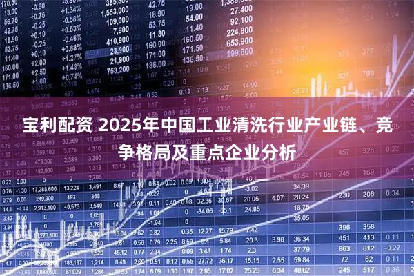 宝利配资 2025年中国工业清洗行业产业链、竞争格局及重点企业分析