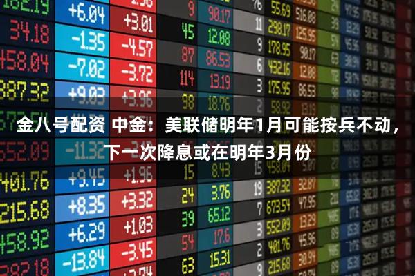 金八号配资 中金:美联储明年1月可能按兵不动,下一次降息或在明年3月份