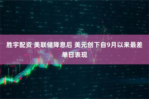 胜宇配资 美联储降息后 美元创下自9月以来最差单日表现