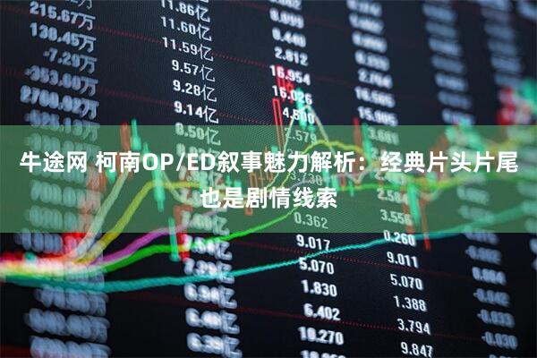 牛途网 柯南OP/ED叙事魅力解析：经典片头片尾也是剧情线索