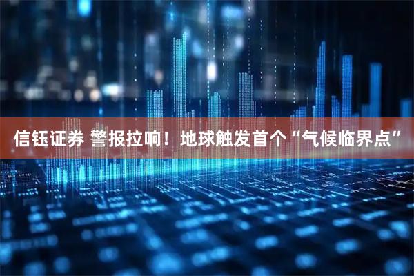 信钰证券 警报拉响！地球触发首个“气候临界点”