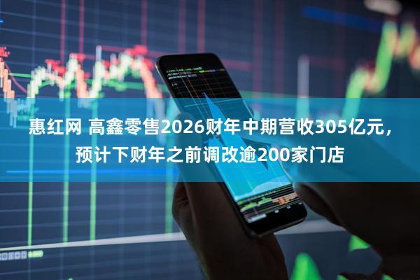 惠红网 高鑫零售2026财年中期营收305亿元，预计下财年之前调改逾200家门店