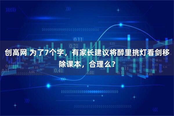 创高网 为了7个字，有家长建议将醉里挑灯看剑移除课本，合理么？