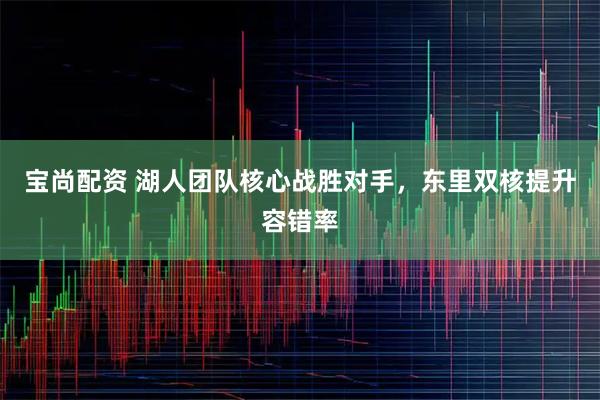 宝尚配资 湖人团队核心战胜对手，东里双核提升容错率