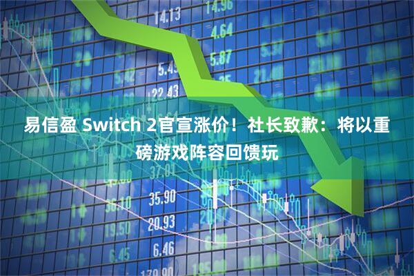 易信盈 Switch 2官宣涨价！社长致歉：将以重磅游戏阵容回馈玩