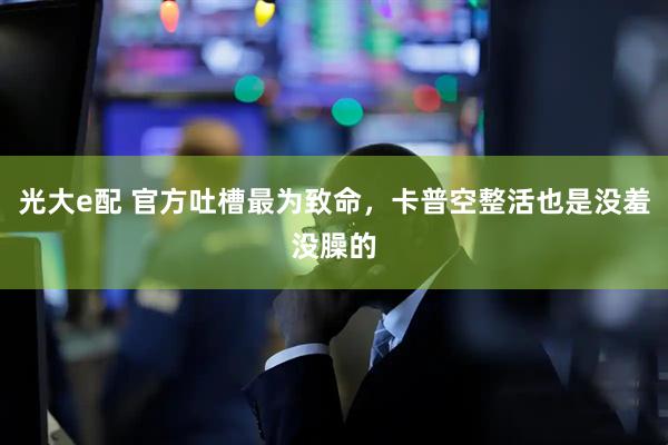 光大e配 官方吐槽最为致命，卡普空整活也是没羞没臊的