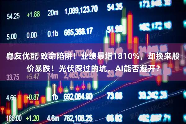 粤友优配 致命陷阱!业绩暴增1810%,却换来股价暴跌!光伏踩过的坑,AI能否避开?