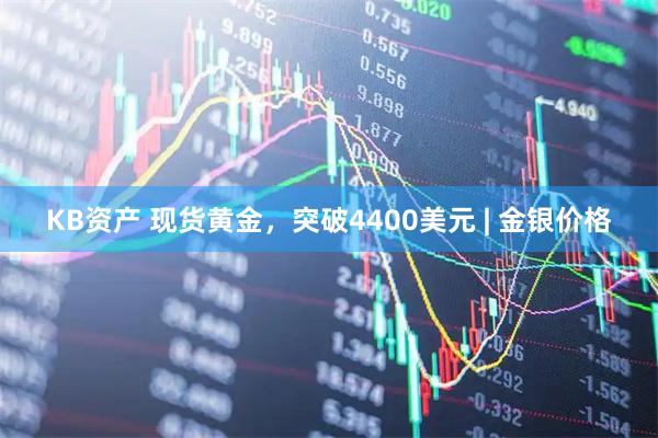 KB资产 现货黄金，突破4400美元 | 金银价格