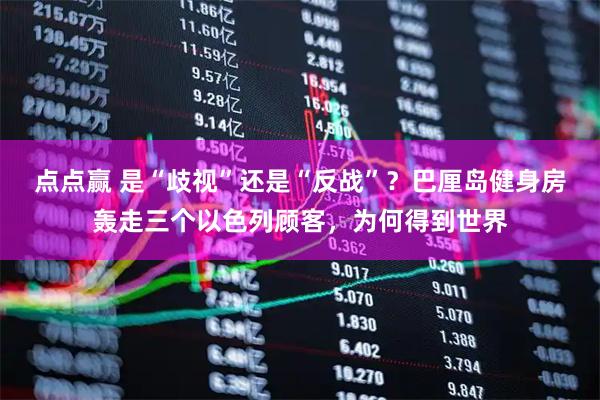 点点赢 是“歧视”还是“反战”？巴厘岛健身房轰走三个以色列顾客，为何得到世界